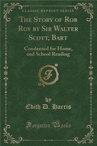 The Story of Rob Roy by Sir Walter Scott, Bart: Condensed for Home, and School Reading (Classic Reprint)