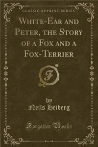 White-Ear and Peter, the Story of a Fox and a Fox-Terrier (Classic Reprint)