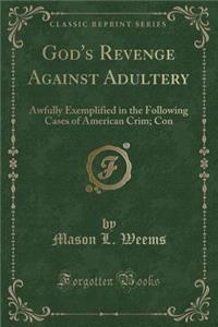 God's Revenge Against Adultery: Awfully Exemplified in the Following Cases of American Crim; Con (Classic Reprint)