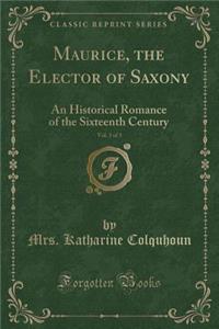 Maurice, the Elector of Saxony, Vol. 3 of 3: An Historical Romance of the Sixteenth Century (Classic Reprint)