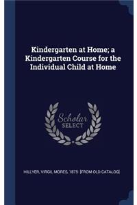 Kindergarten at Home; a Kindergarten Course for the Individual Child at Home