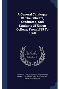 General Catalogue Of The Officers, Graduates, And Students Of Union College, From 1795 To 1868