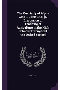 The Quarterly of Alpha Zeta ... June 1916. [A Discussion of Teaching of Agriculture in the High Schools Throughout the United States]