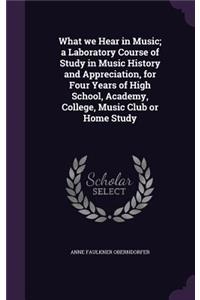 What we Hear in Music; a Laboratory Course of Study in Music History and Appreciation, for Four Years of High School, Academy, College, Music Club or Home Study