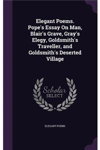 Elegant Poems. Pope's Essay On Man, Blair's Grave, Gray's Elegy, Goldsmith's Traveller, and Goldsmith's Deserted Village