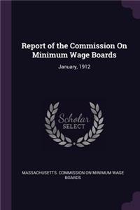 Report of the Commission On Minimum Wage Boards: January, 1912