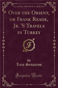 Over the Orient, or Frank Reade, Jr. 's Travels in Turkey (Classic Reprint)