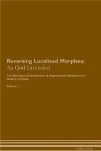 Reversing Localized Morphea: As God Intended the Raw Vegan Plant-Based Detoxification & Regeneration Workbook for Healing Patients. Volume 1