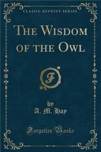 The Wisdom of the Owl (Classic Reprint)