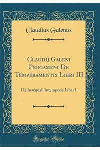 Claudij Galeni Pergameni de Temperamentis Libri III: de Inaequali Intemperie Liber I (Classic Reprint)