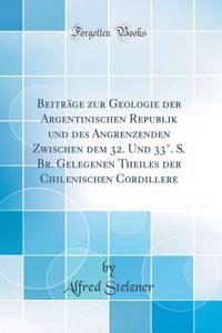 BeitrÃ¤ge Zur Geologie Der Argentinischen Republik Und Des Angrenzenden Zwischen Dem 32. Und 33Â°. S. Br. Gelegenen Theiles Der Chilenischen Cordillere (Classic Reprint)