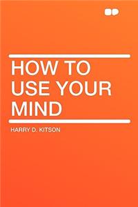 How to Use Your Mind