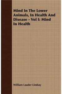 Mind in the Lower Animals, in Health and Disease - Vol I