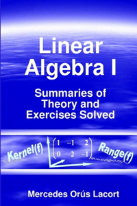 Linear Algebra I - Summaries of Theory and Exercises Solved