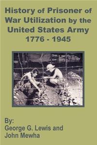 History of Prisoner of War Utilization by the United States Army 1776 - 1945