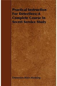 Practical Instruction for Detectives; A Complete Course in Secret Service Study
