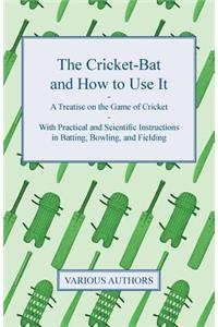 The Cricket-Bat and How to Use It - A Treatise on the Game of Cricket - With Practical and Scientific Instructions in Batting, Bowling, and Fielding