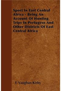 Sport In East Central Africa - Being An Account Of Hunting Trips In Pertugese And Other Districts Of East Central Africa
