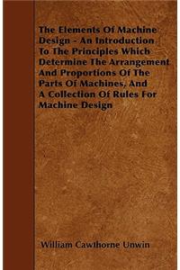 The Elements Of Machine Design - An Introduction To The Principles Which Determine The Arrangement And Proportions Of The Parts Of Machines, And A Collection Of Rules For Machine Design