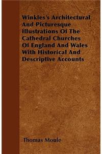 Winkles's Architectural And Picturesque Illustrations Of The Cathedral Churches Of England And Wales With Historical And Descriptive Accounts