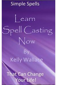 Learn Spell Casting Now: Simple Spells That Can Change Your Life!