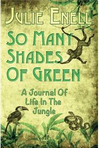 So Many Shades of Green: A Journal Of Life In The Jungle