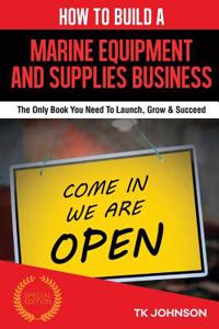 How to Build a Marine Equipment and Supplies Business (Special Edition): The Only Book You Need to Launch, Grow & Succeed