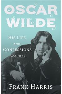 Oscar Wilde - His Life and Confessions - Volume I