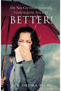 Do Not Cry Over Yesterday Tomorrow Will Be Better!