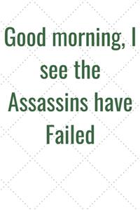 Good morning, I see the Assassins have Failed