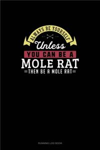Always Be Yourself Unless You Can Be A Mole Rat Then Be A Mole Rat