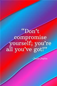 Don't compromise yourself you're all you've got - Janis Joplin