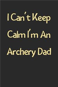 I Can't Keep Calm I'm An Archery Dad