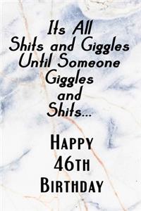 Its All Shits and Giggles and Until Someone Giggles and Shits Happy 46th Birthday