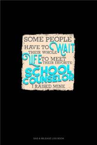 Some People Have To Wait Their Whole Life To Meet Their Favorite School Counselor I Raised Mine