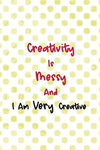 Creativity Is Messy And I Am Very Creative