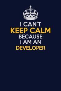 I Can't Keep Calm Because I Am An Developer