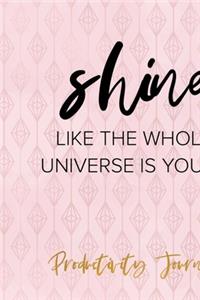 Shine Like The Whole Universe Is Yours. Productivity Journal.