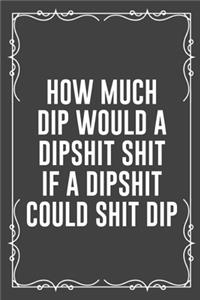 How Much Dip Would a Dipshit Shit If a Dipshit Could Shit Dip