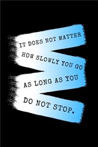 It Does Not Matter How Slowly You Go As Long As You Do Not Stop.