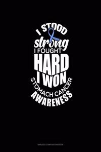 I Stood Strong I Fought Hard I Won - Stomach Cancer Awareness