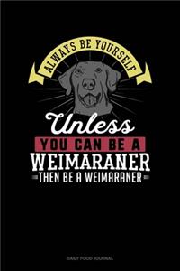 Always Be Yourself Unless You Can Be A Weimaraner Then Be A Weimaraner