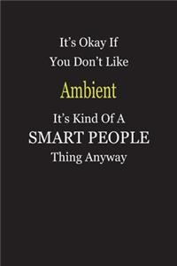 It's Okay If You Don't Like Ambient It's Kind Of A Smart People Thing Anyway