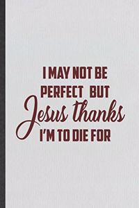 I May Not Be Perfect but Jesus Thanks I'm to Die for