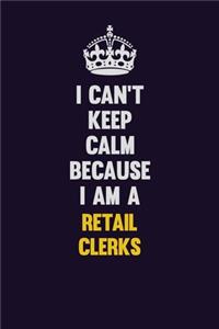 I Can't Keep Calm Because I Am A Retail Clerks