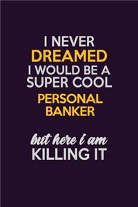 I Never Dreamed I Would Be A Super cool Personal Banker But Here I Am Killing It