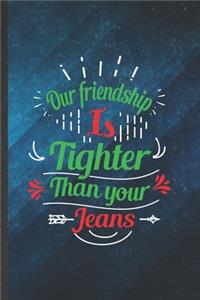 Our Friendship Is Tighter Than Your Jeans