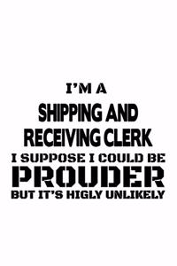 I'm A Shipping And Receiving Clerk I Suppose I Could Be Prouder But It's Highly Unlikely