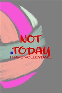 Not Today I Have Volleyball