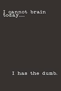 I Cannot Brain Today.....I Has the Dumb